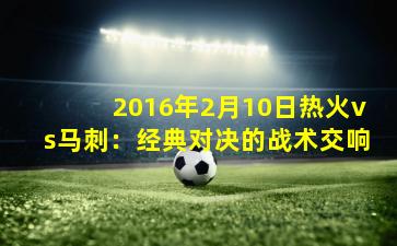 2016年2月10日热火vs马刺:经典对决的战术交响