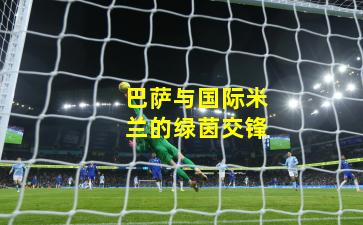 巴萨与国际米兰的绿茵交锋
