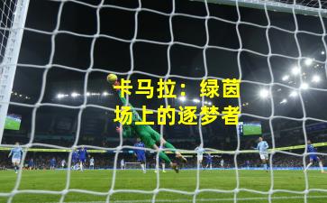 卡马拉:绿茵场上的逐梦者