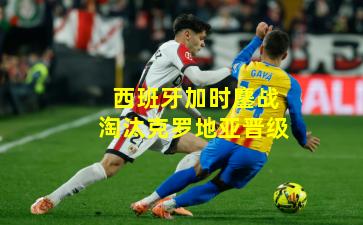 西班牙加时鏖战淘汰克罗地亚晋级