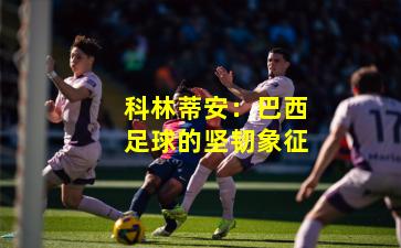 科林蒂安：巴西足球的坚韧象征